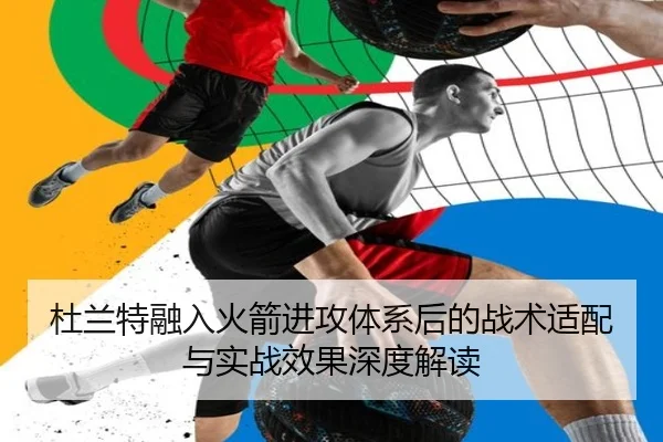 杜兰特融入火箭进攻体系后的战术适配与实战效果深度解读
